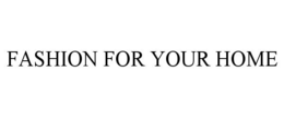 FASHION FOR YOUR HOME trademark