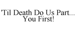'TIL DEATH DO US PART... YOU FIRST! trademark
