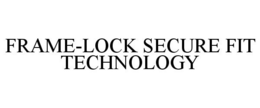 FRAME-LOCK SECURE FIT TECHNOLOGY trademark