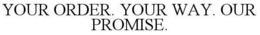 YOUR ORDER. YOUR WAY. OUR PROMISE. trademark