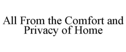 ALL FROM THE COMFORT AND PRIVACY OF HOME trademark