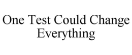 ONE TEST COULD CHANGE EVERYTHING trademark
