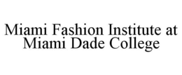 MIAMI FASHION INSTITUTE AT MIAMI DADE COLLEGE trademark
