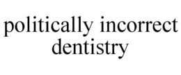POLITICALLY INCORRECT DENTISTRY trademark