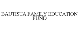 BAUTISTA FAMILY EDUCATION FUND trademark