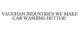 VAUGHAN INDUSTRIES WE MAKE CAR WASHING BETTER! trademark