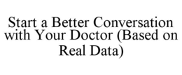 START A BETTER CONVERSATION WITH YOUR DOCTOR (BASED ON REAL DATA) trademark