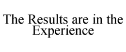 THE RESULTS ARE IN THE EXPERIENCE trademark