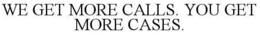 WE GET MORE CALLS. YOU GET MORE CASES. trademark