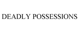 DEADLY POSSESSIONS trademark