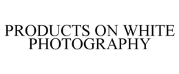 PRODUCTS ON WHITE PHOTOGRAPHY trademark