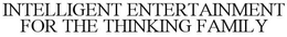 INTELLIGENT ENTERTAINMENT FOR THE THINKING FAMILY trademark