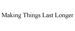 MAKING THINGS LAST LONGER trademark