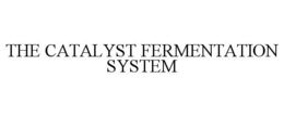 THE CATALYST FERMENTATION SYSTEM trademark