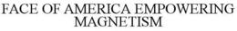 FACE OF AMERICA EMPOWERING MAGNETISM trademark