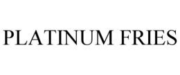 PLATINUM FRIES trademark