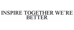 INSPIRE TOGETHER WE'RE BETTER trademark