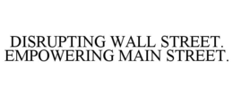 DISRUPTING WALL STREET. EMPOWERING MAIN STREET. trademark
