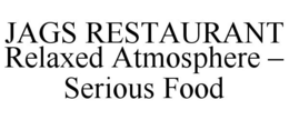 JAGS RESTAURANT RELAXED ATMOSPHERE - SERIOUS FOOD trademark