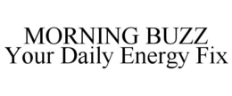MORNING BUZZ YOUR DAILY ENERGY FIX trademark