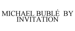 MICHAEL BUBLÉ BY INVITATION trademark
