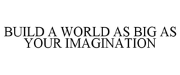 BUILD A WORLD AS BIG AS YOUR IMAGINATION trademark