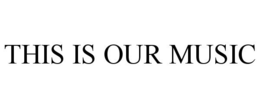THIS IS OUR MUSIC trademark