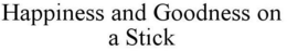HAPPINESS AND GOODNESS ON A STICK trademark