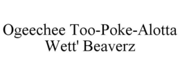 OGEECHEE TOO-POKE-ALOTTA WETT' BEAVERZ trademark