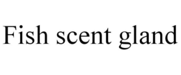 FISH SCENT GLAND trademark