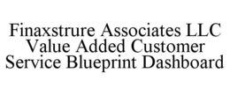 FINAXSTRURE ASSOCIATES LLC VALUE ADDED CUSTOMER SERVICE BLUEPRINT DASHBOARD trademark