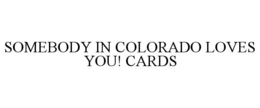 SOMEBODY IN COLORADO LOVES YOU! CARDS trademark