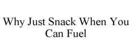 WHY JUST SNACK WHEN YOU CAN FUEL trademark