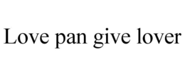 LOVE PAN GIVE LOVER trademark