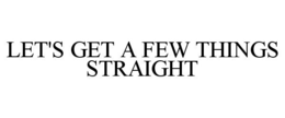 LET'S GET A FEW THINGS STRAIGHT trademark