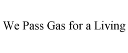 WE PASS GAS FOR A LIVING trademark