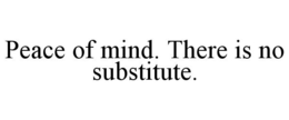 PEACE OF MIND. THERE IS NO SUBSTITUTE. trademark