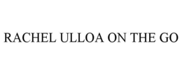 RACHEL ULLOA ON THE GO trademark