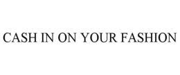 CASH IN ON YOUR FASHION trademark