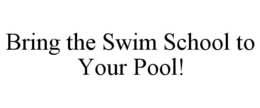 BRING THE SWIM SCHOOL TO YOUR POOL! trademark