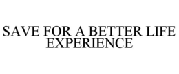 SAVE FOR A BETTER LIFE EXPERIENCE trademark
