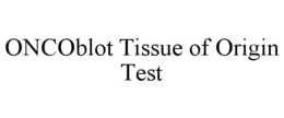 ONCOBLOT TISSUE OF ORIGIN TEST trademark