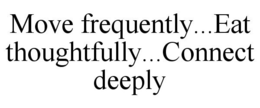 MOVE FREQUENTLY...EAT THOUGHTFULLY...CONNECT DEEPLY trademark