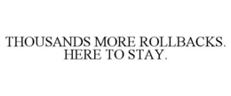 THOUSANDS MORE ROLLBACKS. HERE TO STAY. trademark
