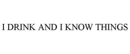 I DRINK AND I KNOW THINGS trademark