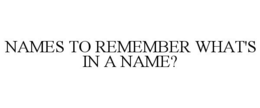 NAMES TO REMEMBER WHAT'S IN A NAME? trademark