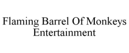 FLAMING BARREL OF MONKEYS ENTERTAINMENT trademark