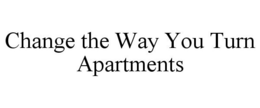CHANGE THE WAY YOU TURN APARTMENTS trademark