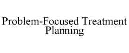 PROBLEM-FOCUSED TREATMENT PLANNING trademark