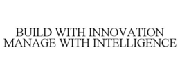 BUILD WITH INNOVATION MANAGE WITH INTELLIGENCE trademark